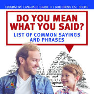 Title: Do You Mean What You Said? List of Common Sayings and Phrases Figurative Language Grade 4 Children's ESL Books, Author: Baby Professor