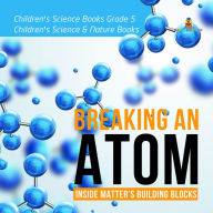 Title: Breaking an Atom : Inside Matter's Building Blocks Children's Science Books Grade 5 Children's Science & Nature Books, Author: Baby Professor