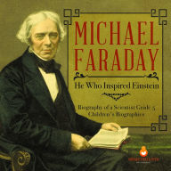 Title: Michael Faraday : He Who Inspired Einstein Biography of a Scientist Grade 5 Children's Biographies, Author: Dissected Lives