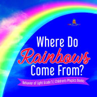 Title: Where Do Rainbows Come From? Behavior of Light Grade 5 Children's Physics Books, Author: Baby Professor