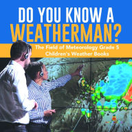 Title: Do You Know A Weatherman? The Field of Meteorology Grade 5 Children's Weather Books, Author: Baby Professor