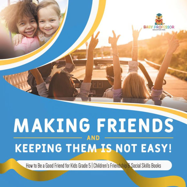 Making Friends and Keeping Them Is Not Easy! How to Be a Good Friend for Kids Grade 5 Children's Friendship & Social Skills Books