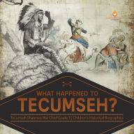 Title: What Happened to Tecumseh? Tecumseh Shawnee War Chief Grade 5 Children's Historical Biographies, Author: Dissected Lives