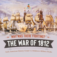 Title: Why Was There Fighting? The War of 1812 Early American History Grade 5 Children's Military Books, Author: Baby Professor