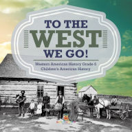 Title: To The West We Go! Western American History Grade 5 Children's American History, Author: Baby Professor