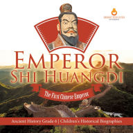 Title: Emperor Shi Huangdi : The First Chinese Emperor Ancient History Grade 6 Children's Historical Biographies, Author: Dissected Lives