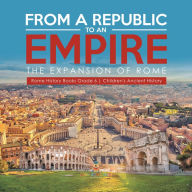 Title: From a Republic to an Empire : The Expansion of Rome Rome History Books Grade 6 Children's Ancient History, Author: Baby Professor
