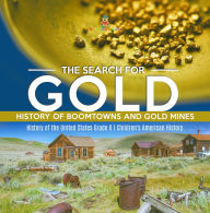 Title: The Search for Gold : History of Boomtowns and Gold Mines History of the United States Grade 6 Children's American History, Author: Baby Professor