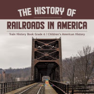 Title: The History of Railroads in America Train History Book Grade 6 Children's American History, Author: Baby Professor
