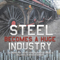 Title: Steel Becomes a Huge Industry The Industrial Revolution in America Grade 6 Children's American History, Author: Baby Professor