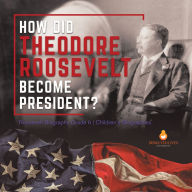 Title: How Did Theodore Roosevelt Become President? Roosevelt Biography Grade 6 Children's Biographies, Author: Dissected Lives