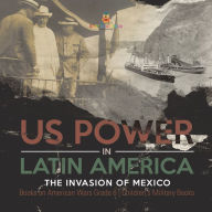 Title: US Power in Latin America : The Invasion of Mexico Books on American Wars Grade 6 Children's Military Books, Author: Baby Professor