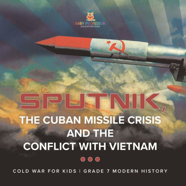 Sputnik, The Cuban Missile Crisis and Conflict with Vietnam Cold War for Kids Grade 7 Modern History