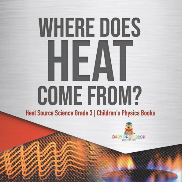 Where Does Heat Come From? Source Science Grade 3 Children's Physics Books