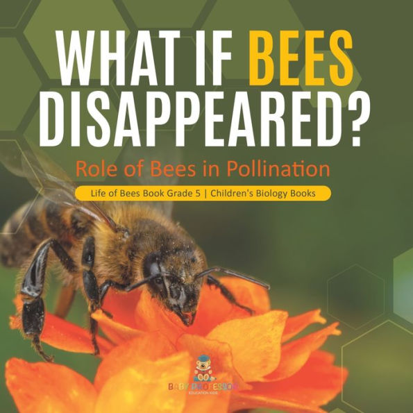 What If Bees Disappeared? Role of Bees in Pollination Life of Bees Book Grade 5 Children's Biology Books