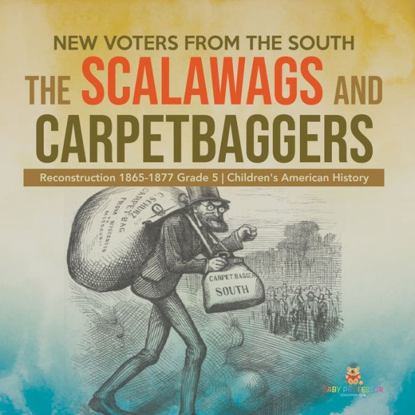 New Voters from The South: Scalawags and Carpetbaggers Reconstruction 1865-1877 Grade 5 Children's American History