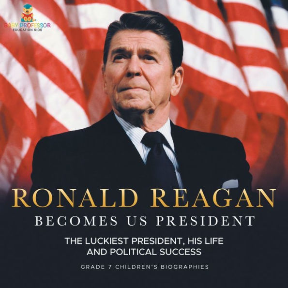 Ronald Reagan Becomes US President The Luckiest President, His Life and Political Success Grade 7 Children's Biographies