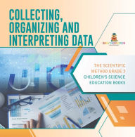 Title: Collecting, Organizing and Interpreting Data The Scientific Method Grade 3 Children's Science Education Books, Author: Baby Professor