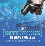 Title: Using Scientific Processes to Solve Problems Scientific Method Investigation Grade 3 Children's Science Education Books, Author: Baby Professor