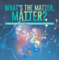 Title: What's the Matter, Matter? Physical Changes Grade 3 Children's Science Education Books, Author: Baby Professor