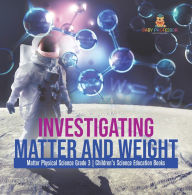 Title: Investigating Matter and Weight Matter Physical Science Grade 3 Children's Science Education Books, Author: Baby Professor
