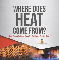 Title: Where Does Heat Come From? Heat Source Science Grade 3 Children's Physics Books, Author: Baby Professor
