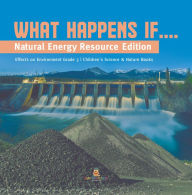 Title: What Happens If.... : Natural Energy Resource Edition Effects on Environment Grade 3 Children's Science & Nature Books, Author: Baby Professor