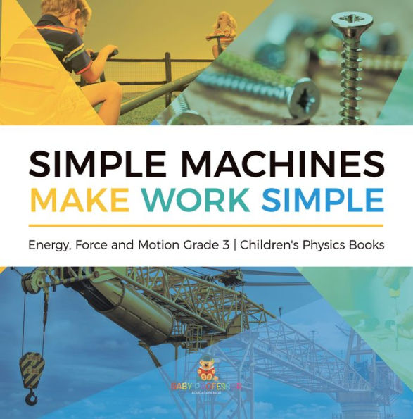 Simple Machines Make Work Simple Energy, Force and Motion Grade 3 Children's Physics Books