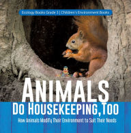 Title: Animals Do Housekeeping, Too How Animals Modify Their Environment to Suit Their Needs Ecology Books Grade 3 Children's Environment Books, Author: Baby Professor