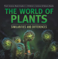 Title: The World of Plants : Similarities and Differences Plant Science Book Grade 3 Children's Science & Nature Books, Author: Baby Professor