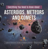 Title: Everything You Need to Know About Asteroids, Meteors and Comets Guide to Astronomy Grade 3 Children's Astronomy & Space Books, Author: Baby Professor