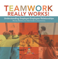 Title: Teamwork Really Works! : Understanding Employer-Employee Relationships Money Matters for Kids Grade 3 Economics, Author: Biz Hub