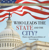 Title: Who Leads the State and the City? Duties and Responsibilities of Government America Government Grade 3 Children's Government Books, Author: Universal Politics