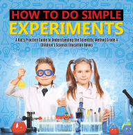 Title: How to Do Simple Experiments A Kid's Practice Guide to Understanding the Scientific Method Grade 4 Children's Science Education Books, Author: Baby Professor