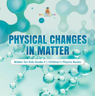 Title: Physical Changes in Matter Matter for Kids Grade 4 Children's Physics Books, Author: Baby Professor