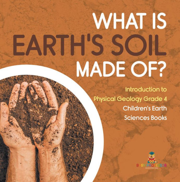 What Is Earth's Soil Made Of? Introduction to Physical Geology Grade 4 Children's Earth Sciences Books