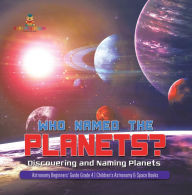 Title: Who Named the Planets? : Discovering and Naming Planets Astronomy Beginners' Guide Grade 4 Children's Astronomy & Space Books, Author: Baby Professor