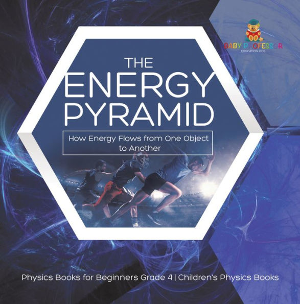 The Energy Pyramid : How Energy Flows from One Object to Another Physics Books for Beginners Grade 4 Children's Physics Books