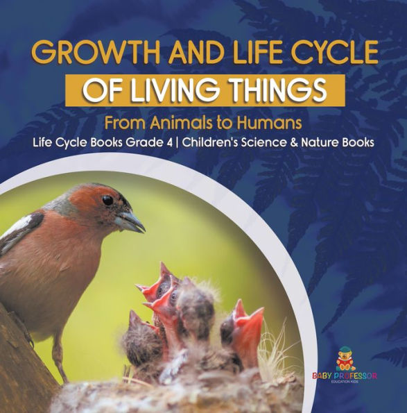 Growth and Life Cycle of Living Things : From Animals to Humans Life Cycle Books Grade 4 Children's Science & Nature Books