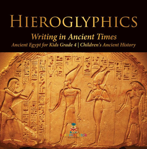 Hieroglyphics : Writing in Ancient Times Ancient Egypt for Kids Grade 4 Children's Ancient History