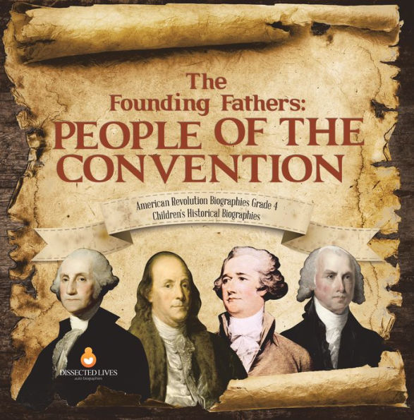 The Founding Fathers : People of the Convention American Revolution Biographies Grade 4 Children's Historical Biographies