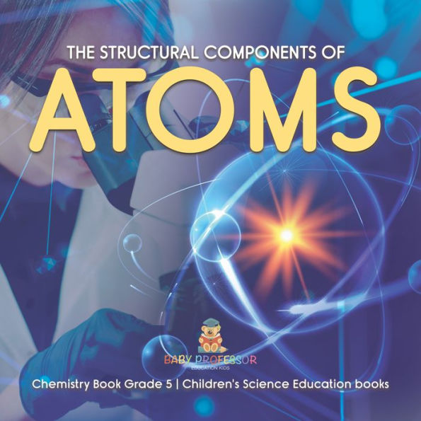 The Structural Components of Atoms Chemistry Book Grade 5 Children's Science Education books