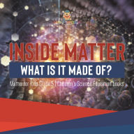 Title: Inside Matter : What Is It Made Of? Matter for Kids Grade 5 Children's Science Education books, Author: Baby Professor