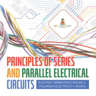 Title: Principles of Series and Parallel Electrical Circuits Electric Generation Grade 5 Children's Electricity Books, Author: Baby Professor