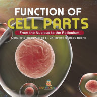 Title: Function of Cell Parts: From the Nucleus to the Reticulum Cellular Biology Grade 5 Children's Biology Books, Author: Baby Professor