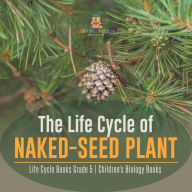 Title: The Life Cycle of Naked-Seed Plant Life Cycle Books Grade 5 Children's Biology Books, Author: Baby Professor