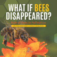 Title: What If Bees Disappeared? Role of Bees in Pollination Life of Bees Book Grade 5 Children's Biology Books, Author: Baby Professor