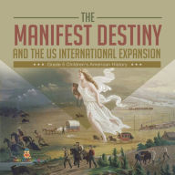 Title: The Manifest Destiny and The US International Expansion Grade 5 Children's American History, Author: Baby Professor