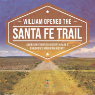 Title: William Opened the Santa Fe Trail American Frontier History Grade 5 Children's American History, Author: Baby Professor
