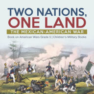 Title: Two Nations, One Land : The Mexican-American War Book on American Wars Grade 5 Children's Military Books, Author: Baby Professor